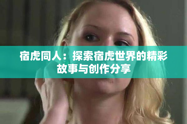 宿虎同人：探索宿虎世界的精彩故事与创作分享