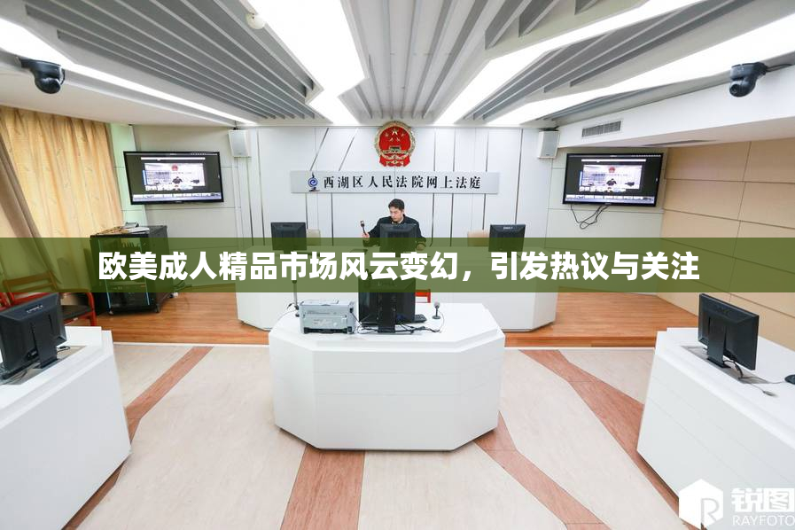 欧美成人精品市场风云变幻，引发热议与关注