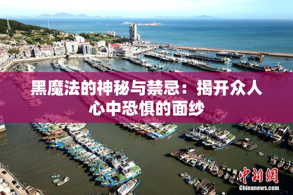黑魔法的神秘与禁忌：揭开众人心中恐惧的面纱