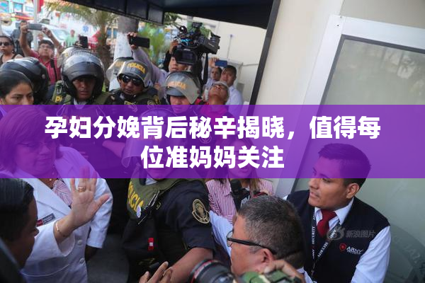 孕妇分娩背后秘辛揭晓，值得每位准妈妈关注
