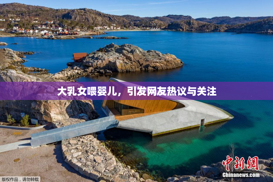 大乳女喂婴儿，引发网友热议与关注