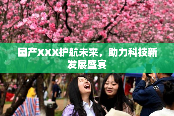 国产XXX护航未来，助力科技新发展盛宴