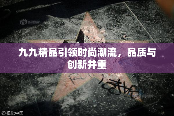 九九精品引领时尚潮流，品质与创新并重