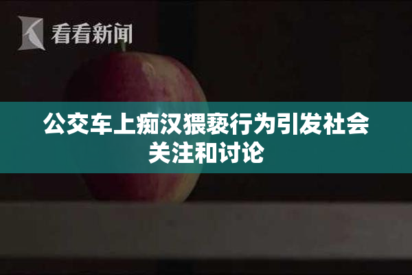 公交车上痴汉猥亵行为引发社会关注和讨论