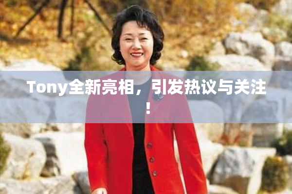 Tony全新亮相，引发热议与关注！
