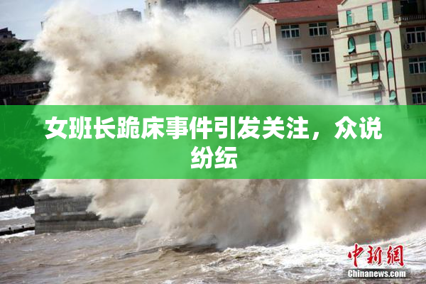 女班长跪床事件引发关注，众说纷纭