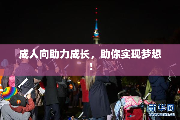 成人向助力成长，助你实现梦想！