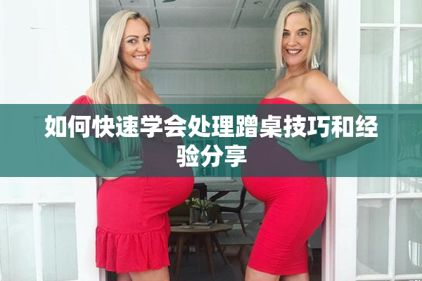 如何快速学会处理蹭桌技巧和经验分享