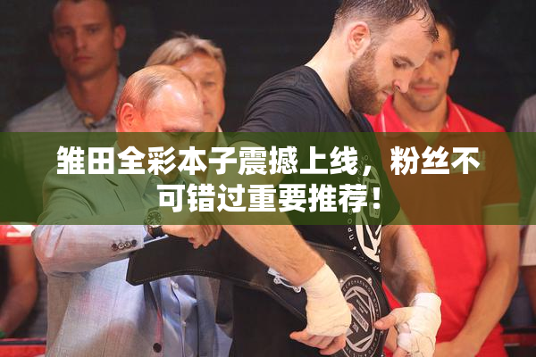 雏田全彩本子震撼上线，粉丝不可错过重要推荐！