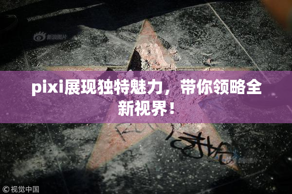 pixi展现独特魅力，带你领略全新视界！