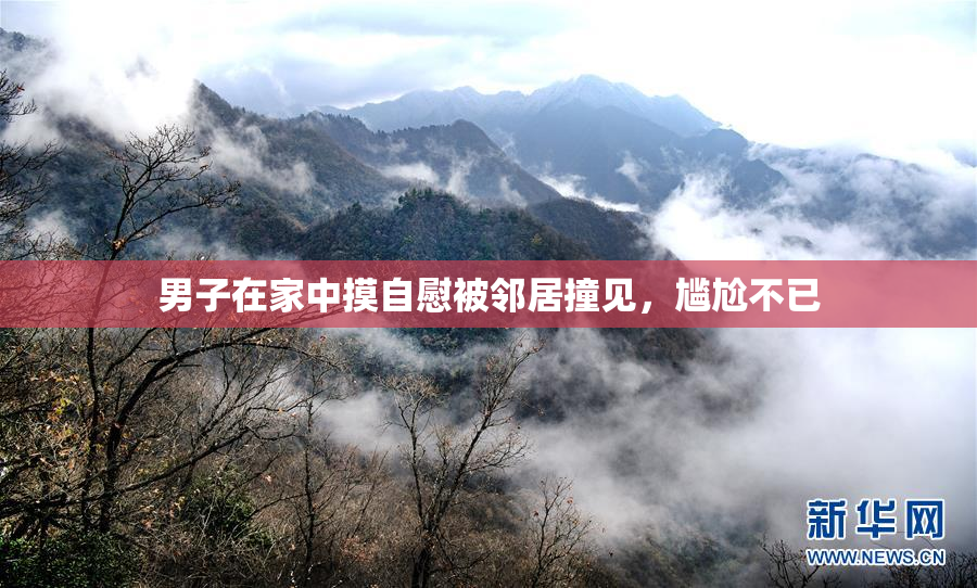 男子在家中摸自慰被邻居撞见，尴尬不已