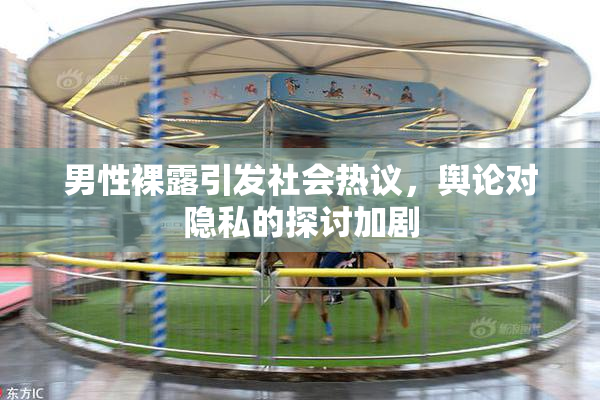 男性裸露引发社会热议，舆论对隐私的探讨加剧