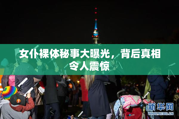 女仆裸体秘事大曝光，背后真相令人震惊