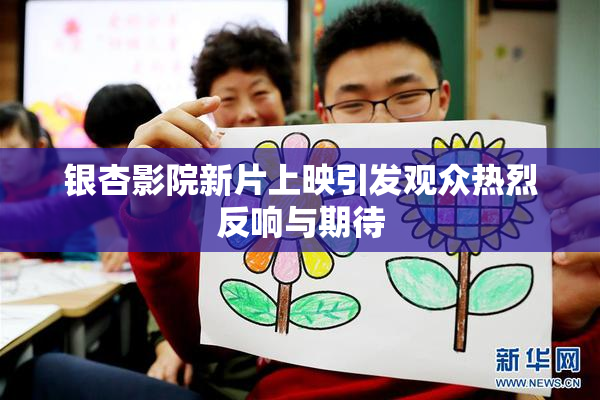 银杏影院新片上映引发观众热烈反响与期待