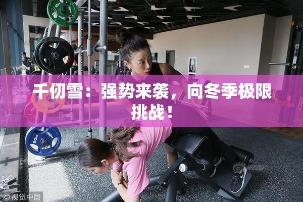 千仞雪：强势来袭，向冬季极限挑战！