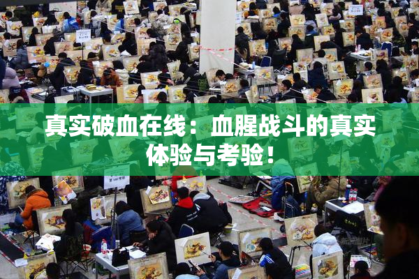 真实破血在线：血腥战斗的真实体验与考验！