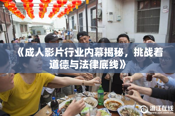 《成人影片行业内幕揭秘，挑战着道德与法律底线》