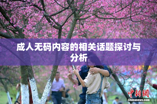 成人无码内容的相关话题探讨与分析