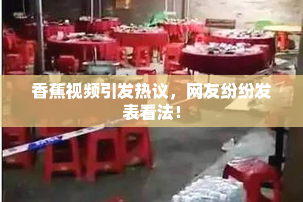 香蕉视频引发热议，网友纷纷发表看法！