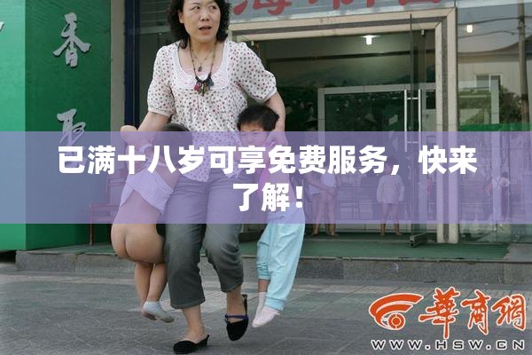 已满十八岁可享免费服务，快来了解！