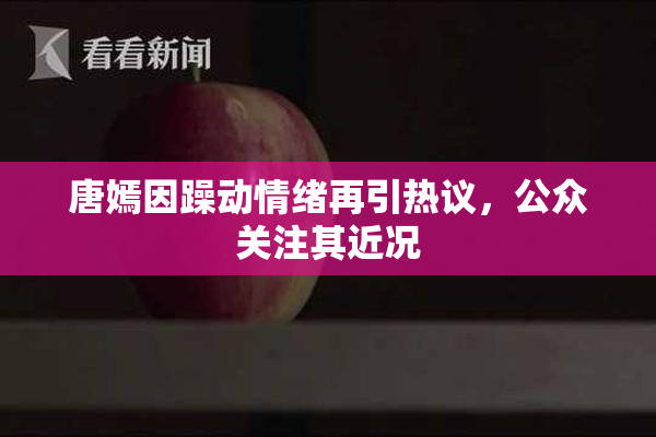 唐嫣因躁动情绪再引热议，公众关注其近况