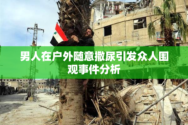男人在户外随意撒尿引发众人围观事件分析