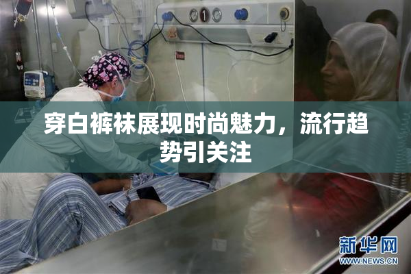 穿白裤袜展现时尚魅力，流行趋势引关注