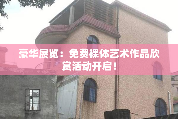 豪华展览：免费裸体艺术作品欣赏活动开启！