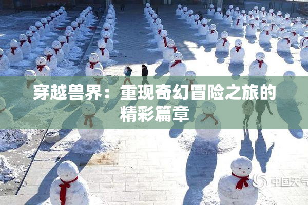 穿越兽界：重现奇幻冒险之旅的精彩篇章