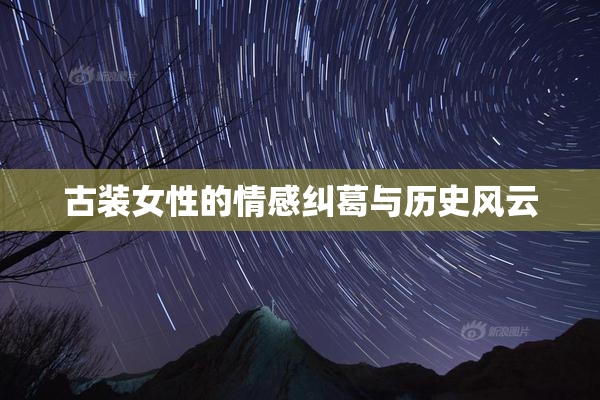 古装女性的情感纠葛与历史风云