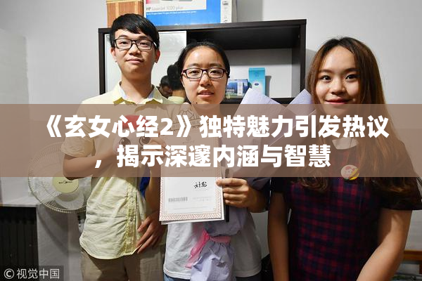 《玄女心经2》独特魅力引发热议，揭示深邃内涵与智慧