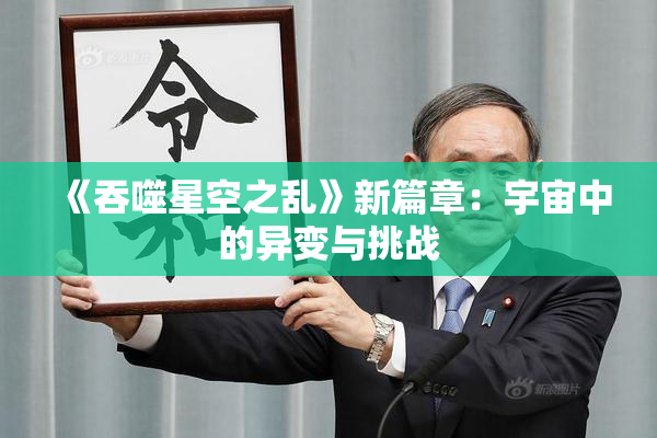 《吞噬星空之乱》新篇章：宇宙中的异变与挑战