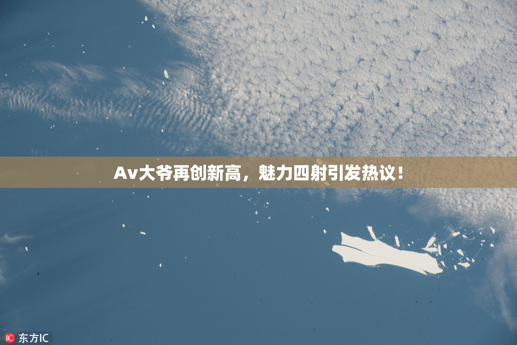 Av大爷再创新高，魅力四射引发热议！