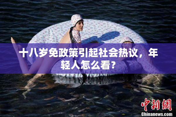 十八岁免政策引起社会热议，年轻人怎么看？