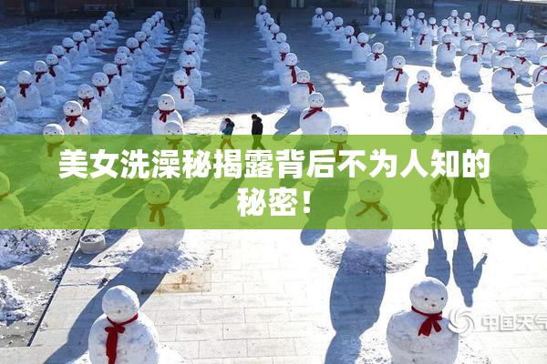 美女洗澡秘揭露背后不为人知的秘密！