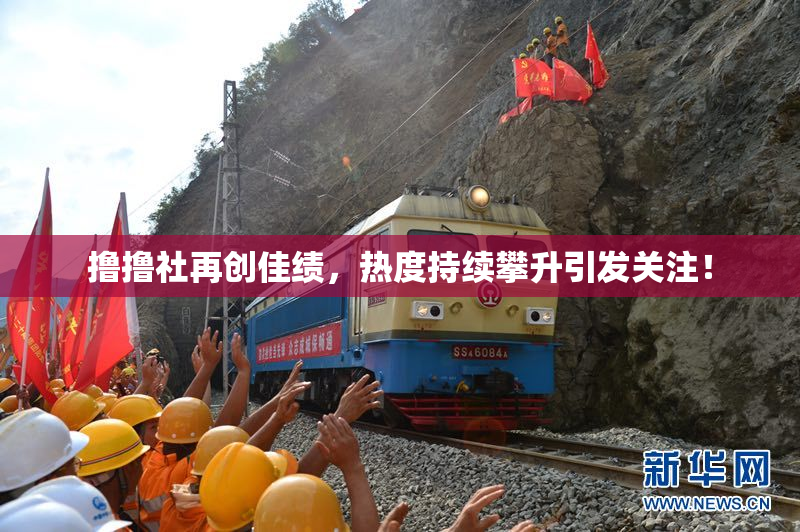 撸撸社再创佳绩，热度持续攀升引发关注！