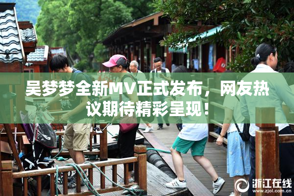 吴梦梦全新MV正式发布，网友热议期待精彩呈现！