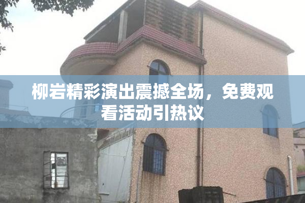 柳岩精彩演出震撼全场，免费观看活动引热议