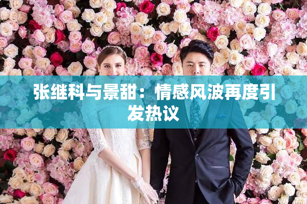 张继科与景甜：情感风波再度引发热议