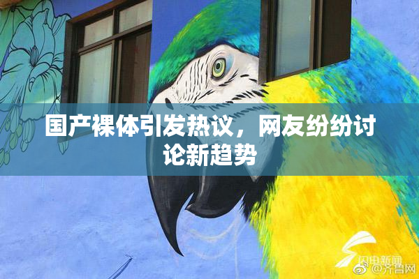 国产裸体引发热议，网友纷纷讨论新趋势