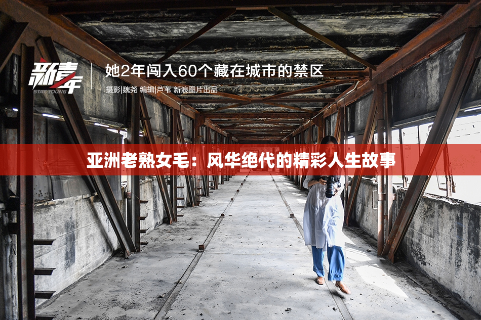 亚洲老熟女毛：风华绝代的精彩人生故事
