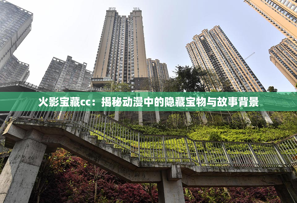 火影宝藏cc：揭秘动漫中的隐藏宝物与故事背景