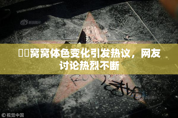 妺妺窝窝体色变化引发热议，网友讨论热烈不断
