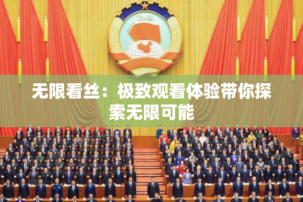 无限看丝：极致观看体验带你探索无限可能