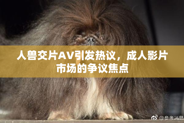 人兽交片AV引发热议，成人影片市场的争议焦点