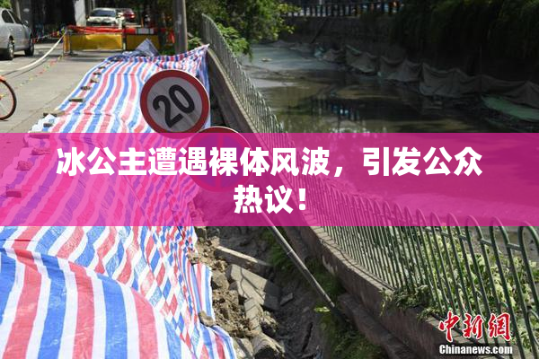 冰公主遭遇裸体风波，引发公众热议！