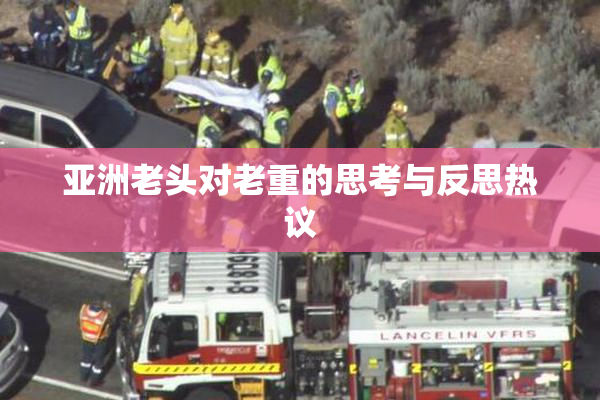 亚洲老头对老重的思考与反思热议