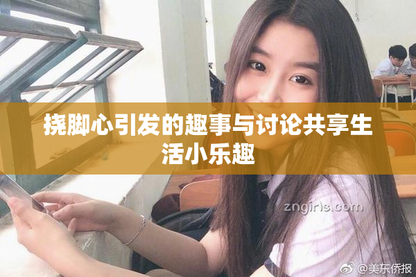 挠脚心引发的趣事与讨论共享生活小乐趣