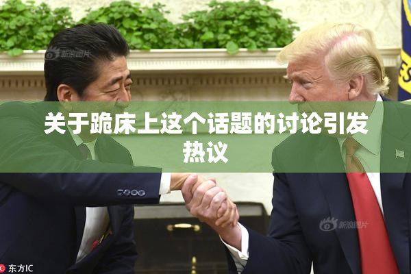 关于跪床上这个话题的讨论引发热议