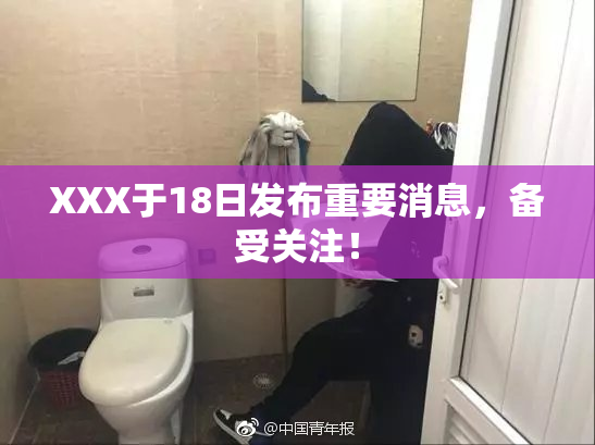 XXX于18日发布重要消息，备受关注！